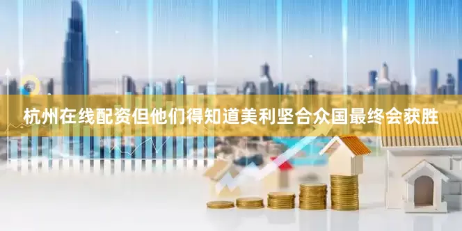 杭州在线配资但他们得知道美利坚合众国最终会获胜