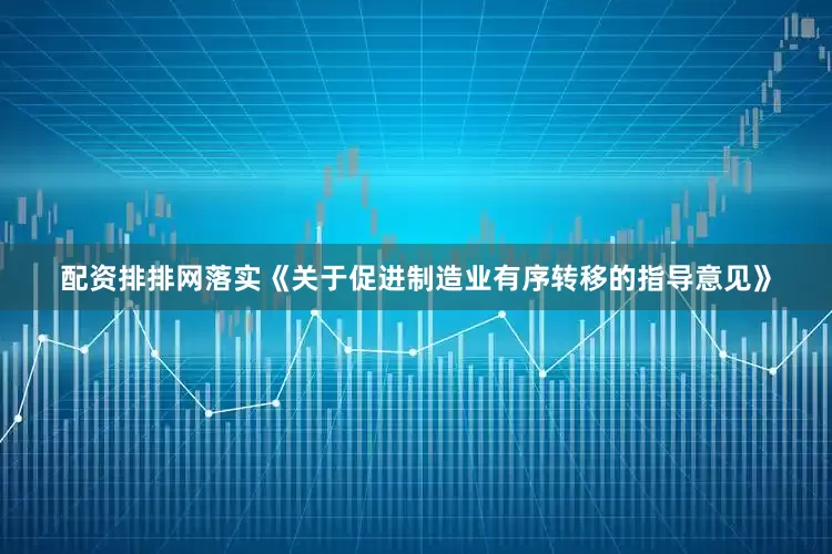 配资排排网落实《关于促进制造业有序转移的指导意见》