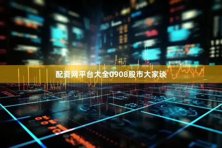 配资网平台大全0908股市大家谈