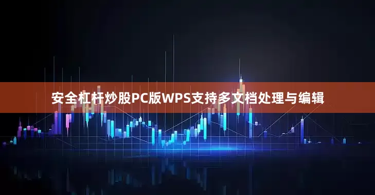安全杠杆炒股PC版WPS支持多文档处理与编辑