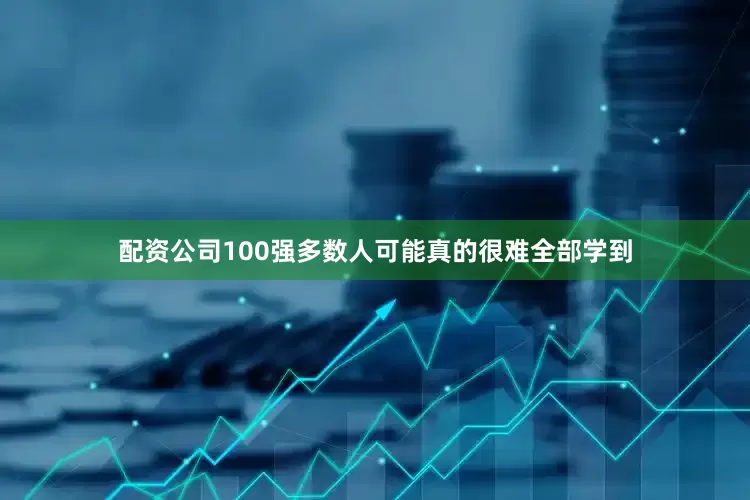 配资公司100强多数人可能真的很难全部学到