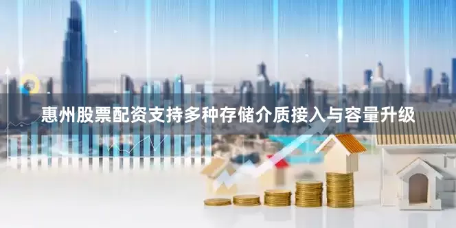 惠州股票配资支持多种存储介质接入与容量升级