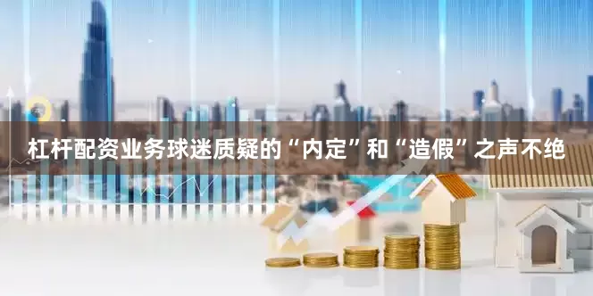 杠杆配资业务球迷质疑的“内定”和“造假”之声不绝