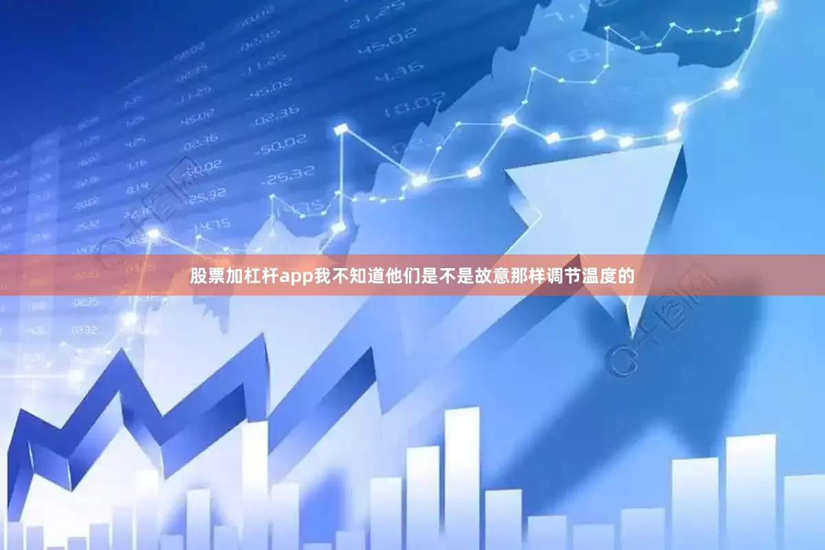 股票加杠杆app我不知道他们是不是故意那样调节温度的