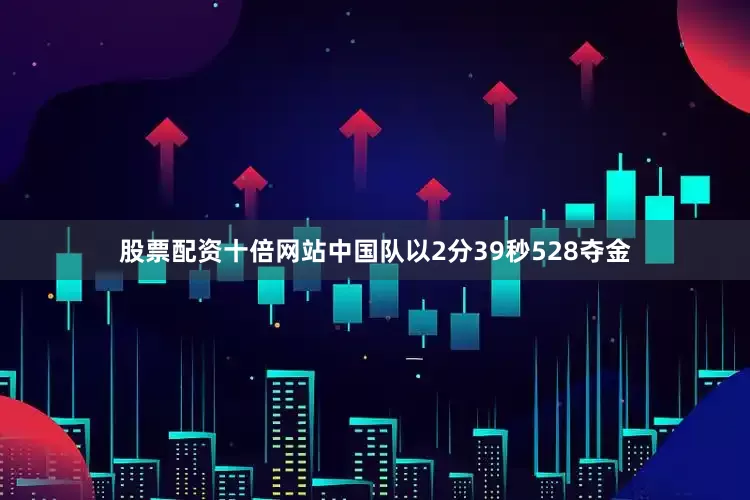 股票配资十倍网站中国队以2分39秒528夺金
