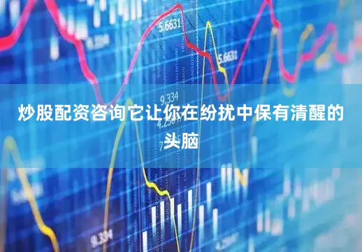 炒股配资咨询它让你在纷扰中保有清醒的头脑
