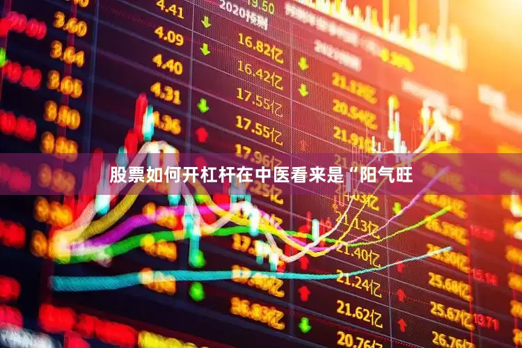 股票如何开杠杆在中医看来是“阳气旺