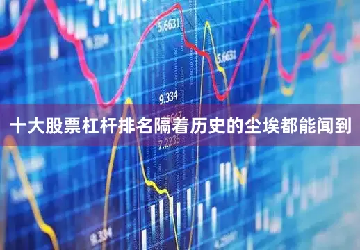 十大股票杠杆排名隔着历史的尘埃都能闻到