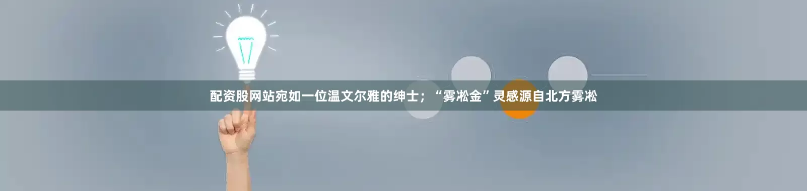 配资股网站宛如一位温文尔雅的绅士；“雾凇金”灵感源自北方雾凇